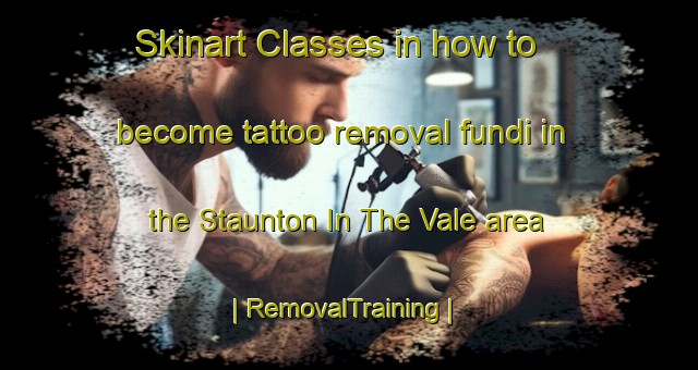 Skinart Classes in how to become tattoo removal fundi in the Staunton In The Vale area | RemovalTraining | RemovalClasses | SkinartTraining-United Kingdom